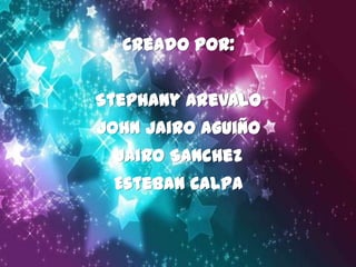 Creado por: Stephany Arevalo John Jairo Aguiño Jairo Sanchez Esteban Calpa 