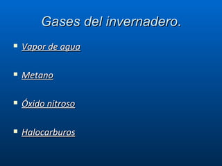 Gases del invernadero . Vapor de agua Metano   Óxido nitroso Halocarburos 