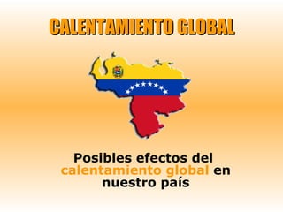 CALENTAMIENTO GLOBAL Posibles efectos del  calentamiento global  en nuestro país 