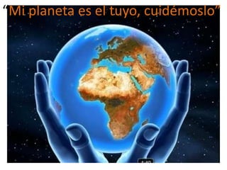 “Mi planeta es el tuyo, cuidémoslo”
 