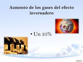 Aumento de los gases del efecto
        invernadero



          • Un 35%
 
