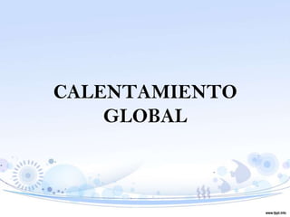 CALENTAMIENTO
    GLOBAL
 