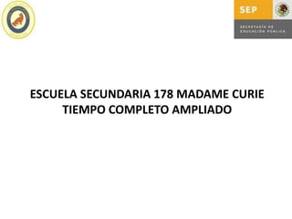 ESCUELA SECUNDARIA 178 MADAME CURIE
     TIEMPO COMPLETO AMPLIADO
 