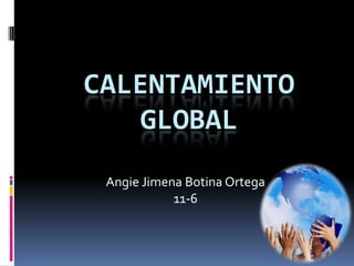 CALENTAMIENTO
   GLOBAL
 Angie Jimena Botina Ortega
            11-6
 