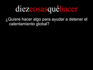 diez cosas qué hacer ¿Quiere hacer algo para ayudar a detener el calentamiento global? 