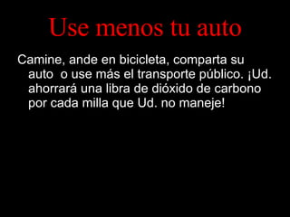 Use menos tu auto Camine, ande en bicicleta, comparta su auto  o use más el transporte público. ¡Ud. ahorrará una libra de dióxido de carbono por cada milla que Ud. no maneje! 