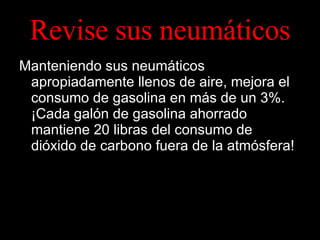 Revise sus neumáticos Manteniendo sus neumáticos apropiadamente llenos de aire, mejora el consumo de gasolina en más de un 3%. ¡Cada galón de gasolina ahorrado mantiene 20 libras del consumo de dióxido de carbono fuera de la atmósfera! 