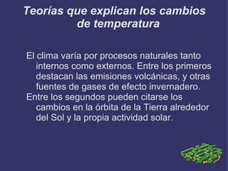 ¡Como lo notas? La temperatura del planeta ha venido elevándose desde mediados del siglo XIX, cuando se puso fin a la etapa conocida como la pequeña edad de hielo. Cualquier tipo de cambio climático además implica cambios en otras variables. La complejidad del problema y sus múltiples interacciones hacen que la única manera de evaluar estos cambios sea mediante el uso de modelos computacionales que intentan simular la física de la atmósfera y del océano y que tienen una precisión limitada debido al desconocimiento del funcionamiento de la atmósfera. 