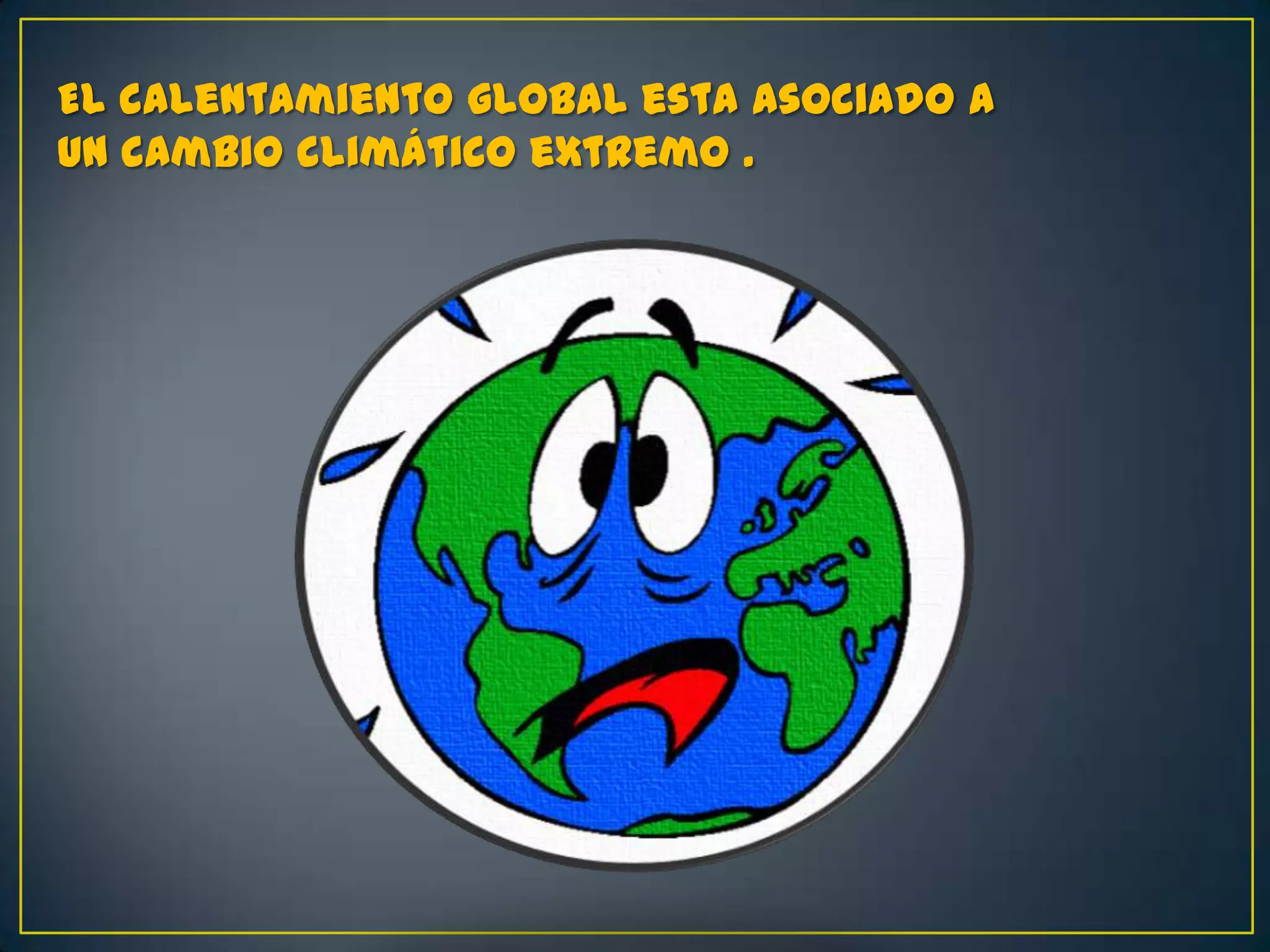 El calentamiento global esta asociado a
un cambio climático extremo .