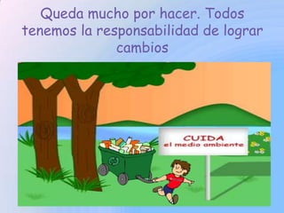 Queda mucho por hacer. Todos
tenemos la responsabilidad de lograr
cambios
 
