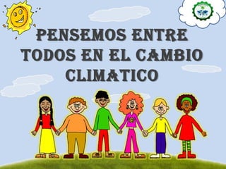 PENSEMOS ENTRE
TODOS EN EL CAMBIO
CLIMATICO
 