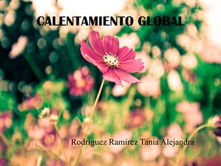 CALENTAMIENTO GLOBAL
Rodríguez Ramírez Tania Alejandra
 