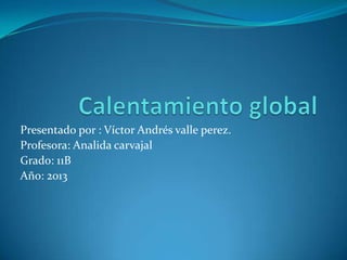Presentado por : Víctor Andrés valle perez.
Profesora: Analida carvajal
Grado: 11B
Año: 2013
 