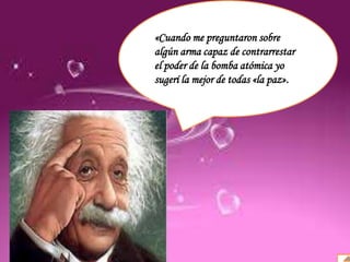 Definición
Antecedentes
Causas y consecuencias
Organizaciones
«Cuando me preguntaron sobre
algún arma capaz de contrarrestar
el poder de la bomba atómica yo
sugerí la mejor de todas «la paz».
 