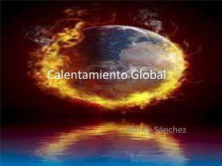 Calentamiento Global
Nancy Sánchez
 