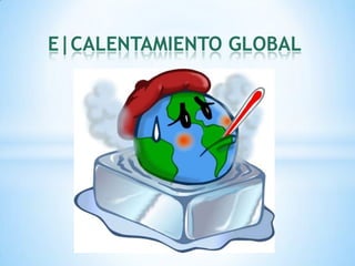 E|CALENTAMIENTO GLOBAL

 