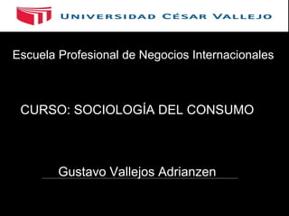 Escuela Profesional de Negocios Internacionales

CURSO: SOCIOLOGÍA DEL CONSUMO

Gustavo Vallejos Adrianzen

 