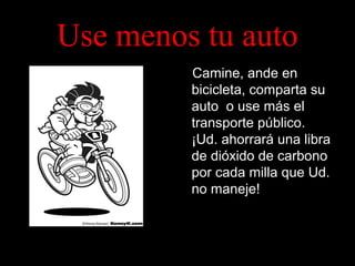 Use menos tu auto
Camine, ande en
bicicleta, comparta su
auto o use más el
transporte público.
¡Ud. ahorrará una libra
de dióxido de carbono
por cada milla que Ud.
no maneje!

 