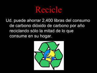 Recicle
Ud. puede ahorrar 2,400 libras del consumo
de carbono dióxido de carbono por año
reciclando sólo la mitad de lo que
consume en su hogar.

 