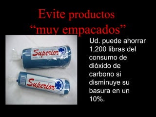 Evite productos
“muy empacados”
Ud. puede ahorrar
1,200 libras del
consumo de
dióxido de
carbono si
disminuye su
basura en un
10%.

 