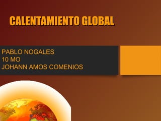 CALENTAMIENTO GLOBALCALENTAMIENTO GLOBAL
PABLO NOGALES
10 MO
JOHANN AMOS COMENIOS
 