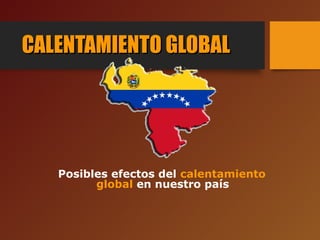 CALENTAMIENTO GLOBALCALENTAMIENTO GLOBAL
Posibles efectos del calentamiento
global en nuestro país
 