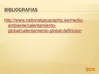 BIBLIOGRAFIAS 
http://www.nationalgeographic.es/medio-ambiente/ 
calentamiento-global/ 
calentamiento-global-definicion 

