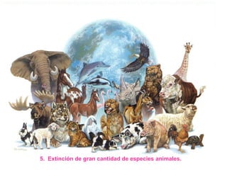 5. Extinción de gran cantidad de especies animales.
 