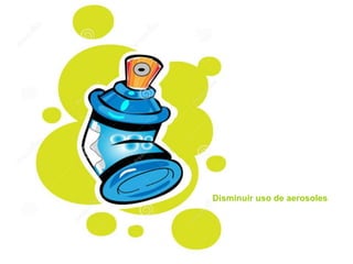 Disminuir uso de aerosoles
 