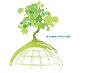 -Economizar energía
 
