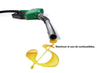 Disminuir el uso de combustibles.
 