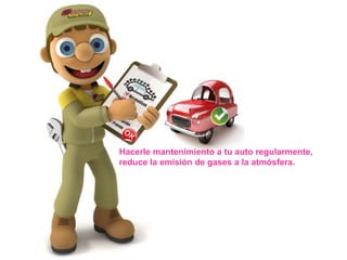 Hacerle mantenimiento a tu auto regularmente,
reduce la emisión de gases a la atmósfera.
 