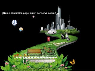 ¿Quien contamina paga, quien conserva cobra?
 