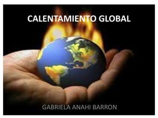 CALENTAMIENTO GLOBAL
GABRIELA ANAHI BARRON
 
