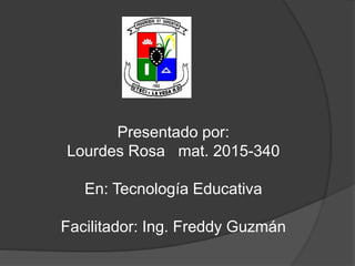 Presentado por:
Lourdes Rosa mat. 2015-340
En: Tecnología Educativa
Facilitador: Ing. Freddy Guzmán
 
