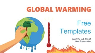 Free
Templates
Insert the Sub Title of
Your Presentation
GLOBAL WARMING
 