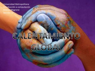 Universidad Metropolitana Introducción a computación Andrea Magrone Sección 12 CALENTAMIENTO GLOBAL 