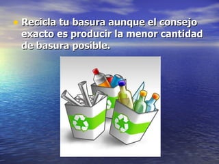 Recicla tu basura aunque el consejo exacto es producir la menor cantidad de basura posible.   