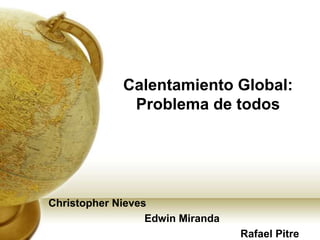 Calentamiento Global: Problema de todos ◄Christopher Nieves► 			◄Edwin Miranda► 						◄Rafael Pitre► 
