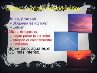 nubes: la gran incertidumbre
• Bajas, gruesas
  – Bloquean las luz solar
  – Enfrían
• Altas, delgadas
  – Dejan pasar la luz solar
  – Atrapan el calor terrestre
  – Calientan
• Sobre todo, agua es el
  GEI más intenso.
 