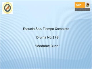 Escuela Sec. Tiempo Completo

        Diurna No.178

       “Madame Curie”
 