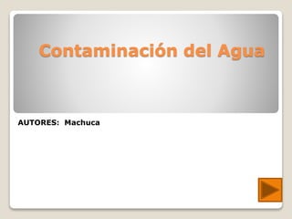 Contaminación del Agua
AUTORES: Machuca
 