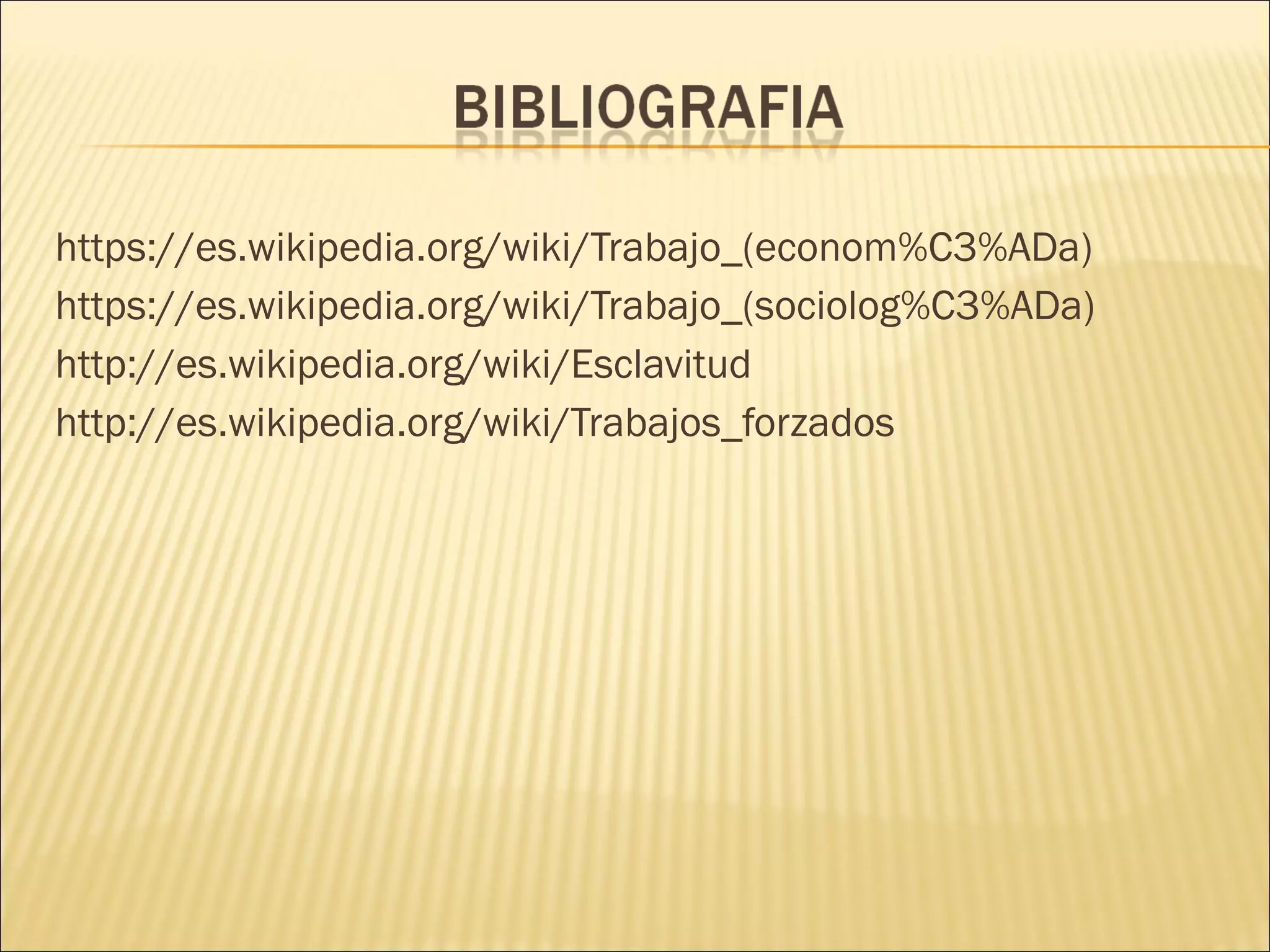 https://es.wikipedia.org/wiki/Trabajo_(econom%C3%ADa)
https://es.wikipedia.org/wiki/Trabajo_(sociolog%C3%ADa)
http://es.wikipedia.org/wiki/Esclavitud
http://es.wikipedia.org/wiki/Trabajos_forzados
 