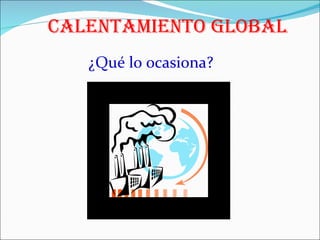 Calentamiento Global ¿Qué lo ocasiona? 