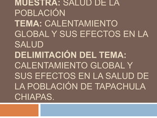Universo: calentamiento globalmuestra: salud de la poblacióntema: calentamiento global y sus efectos en la saluddelimitación del tema: calentamiento global y sus efectos en la salud de la población de Tapachula Chiapas. 