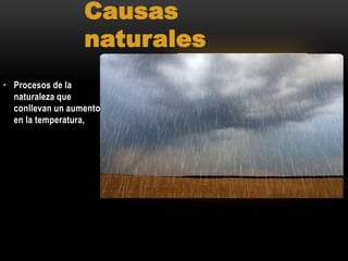 Causas
naturales
• Procesos de la
naturaleza que
conllevan un aumento
en la temperatura,