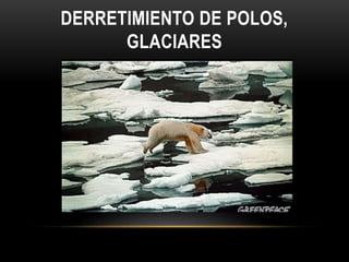 DERRETIMIENTO DE POLOS,
GLACIARES