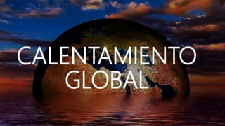 CALENTAMIENTO
GLOBAL
 