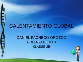 CALENTAMIENTO GLOBAL DANIEL PACHECO OROZCO COLEGIO ALEMAN KLASSE 2B 
