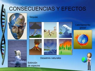 CONSECUENCIAS Y EFECTOS Sequías Extinción de especies Desastres naturales Calentamiento global 